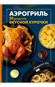 Аэрогриль. 50 рецептов вкусной курочки