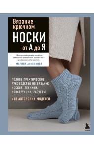 Вязание крючком. НОСКИ от А до Я. Полное практическое руководство по вязанию носков: техники, конструкции, расчеты