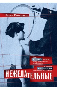 Нежелательные: Как наука решала, кому разрешено рождаться, и почему евгеника не исчезла в XXI веке