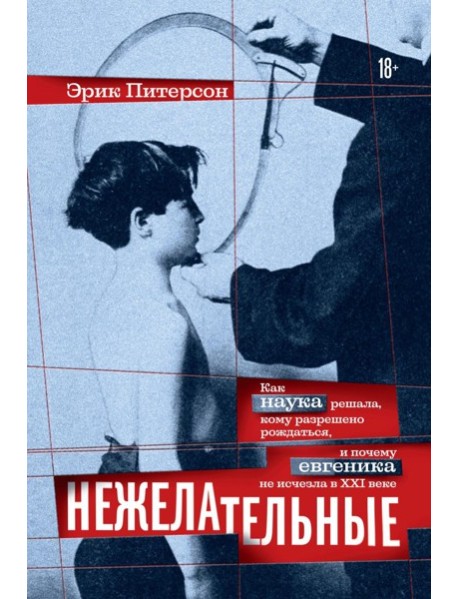 Нежелательные: Как наука решала, кому разрешено рождаться, и почему евгеника не исчезла в XXI веке