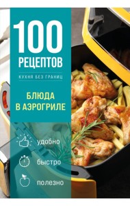 100 рецептов. Блюда в аэрогриле