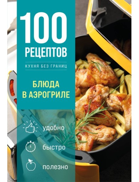 100 рецептов. Блюда в аэрогриле