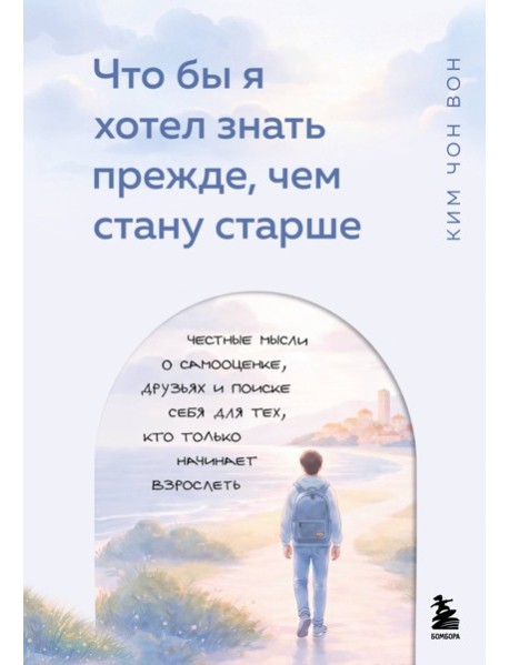 Что бы я хотел знать прежде, чем стану старше. Честные мысли о самооценке, друзьях и поиске себя для тех, кто только начинает взрослеть