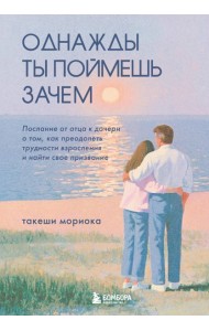 Однажды ты поймешь зачем. Послание от отца к дочери о том, как преодолеть трудности взросления и найти свое призвание