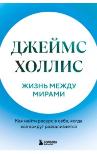 Жизнь между мирами. Как найти ресурс в себе, когда все вокруг разваливается