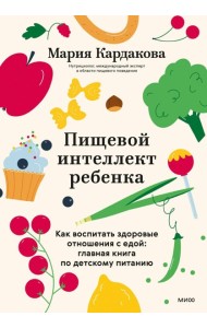 Пищевой интеллект ребенка. Как воспитать здоровые отношения с едой: главная книга по детскому питанию