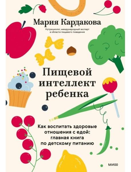 Пищевой интеллект ребенка. Как воспитать здоровые отношения с едой: главная книга по детскому питанию