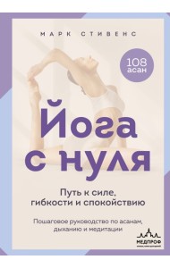 Йога с нуля: Путь к силе, гибкости и спокойствию. Пошаговое руководство по асанам, дыханию и медитации