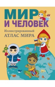 Мир и человек. Полный иллюстрированный географический атлас (в новых границах) М