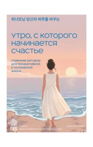 Утро, с которого начинается счастье. Утренние ритуалы для продуктивной и осознанной жизни