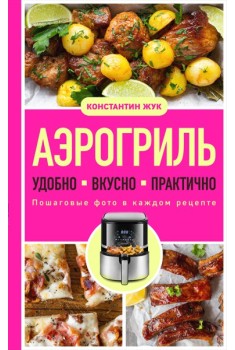 Аэрогриль. Удобно. Вкусно. Практично. Пошаговые фото в каждом рецепте