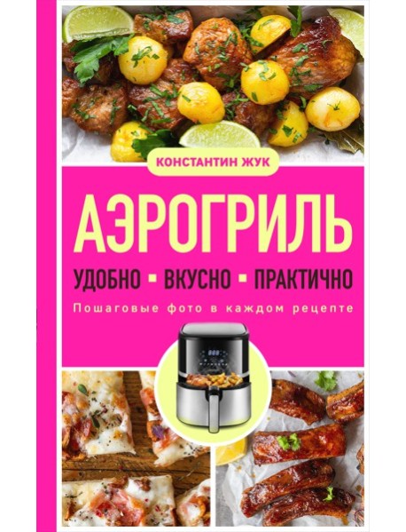 Аэрогриль. Удобно. Вкусно. Практично. Пошаговые фото в каждом рецепте